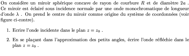 $\textstyle \parbox{14cm}{ On consid\\lq ere un miroir sph\'erique concave de rayon...... angles, \'ecrire l'onde r\'efl\'echie dans le plan $z=z_0$ .\end{enumerate} }$