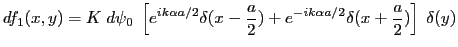 $\displaystyle df_1(x,y)=K \; d\psi_0\; \left[e^{ik\alpha a/2}\delta(x-\frac{a}{2})+ e^{-ik\alpha a/2}\delta(x+\frac{a}{2})\right]\; \delta(y)
$