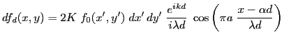 $\displaystyle df_d(x,y)=2 K \; f_0(x',y')\; dx' \, dy'\; \frac{e^{ikd}}{i\lambda d}\; \cos\left(\pi a \; \frac{x-\alpha d}{\lambda d}\right)
$