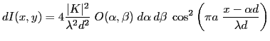 $\displaystyle dI(x,y)=4 \frac{\vert K\vert^2}{\lambda^2 d^2} \; O(\alpha,\beta)\; d\alpha \, d\beta\;\cos^2\left(\pi a \; \frac{x-\alpha d}{\lambda d}\right)
$