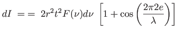 $\displaystyle dI \; = \; = \; 2r^2t^2 F(\nu) d\nu \; \left[1+ \cos\left(\frac{2 \pi 2e}{\lambda}\right)\right]
$