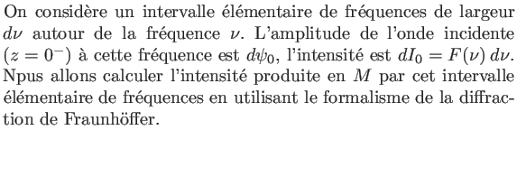 $\textstyle \parbox{10cm}{On considre un intervalle lmentaire de frquences d...
...nces en utilisant le formalisme de la diffraction de Fraunhffer.\\ \vskip 5mm}$