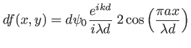 $\displaystyle df(x,y)=d\psi_0\frac{e^{ikd}}{i\lambda d}\: 2 \cos\left(\frac{\pi a x}{\lambda d} \right)
$