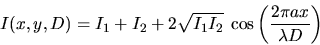 \begin{displaymath}I(x,y,D)=I_1+I_2+2 \sqrt{I_1 I_2}\; \cos\left(\frac{2\pi a x}{\lambda D}\right)\end{displaymath}
