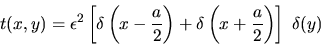 \begin{displaymath}t(x,y)=\epsilon^2 \left[ \delta\left(x-\frac{a}{2}\right) + \delta\left(x+\frac{a}{2}\right)\right]\; \delta(y)\end{displaymath}