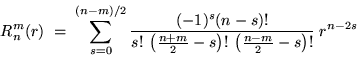 \begin{displaymath}R_n^m (r) \; = \; \sum_{s=0}^{(n-m)/2} \frac{(-1)^s (n-s)!}{......+m}{2}-s\right)! \:\left(\frac{n-m}{2}-s\right)! } \; r^{n-2s}\end{displaymath}