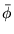 $\bar \phi$