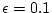 $\epsilon=0.1$