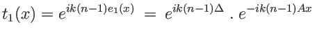 $\displaystyle t_1(x)=e^{i k (n-1) e_1(x)}\: =\: e^{ik(n-1)\Delta} \;.\; e^{-ik(n-1)Ax}
$