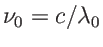 $ \nu_0=c/\lambda_0$
