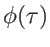 $ \phi(\tau)$