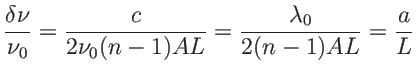 $ \displaystyle \frac{\delta\nu}{\nu_0}=\frac{c}{2\nu_0 (n-1)AL}=\frac{\lambda_0}{2 (n-1)AL}=\frac a L$