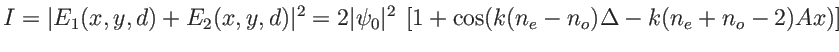 $\displaystyle I=\vert E_1(x,y,d)+E_2(x,y,d)\vert^2=2 \vert\psi_0\vert^2\: \left[1+\cos(k(n_e-n_o)\Delta-k(n_e+n_o-2) Ax ) \right]
$