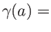$ \gamma(a)=$
