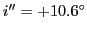 $ i''=+10.6^\circ$