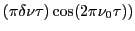$\displaystyle (\pi\delta\nu \tau)\cos(2\pi \nu_0 \tau))
$