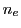 $ n_e$