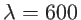 $\lambda=600$