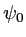 $ \psi_0$