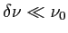 $ \delta\nu\ll\nu_0$