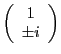$ \displaystyle \left(\begin{array}{c}1 \\ \pm i\end{array}\right)$
