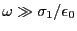 $ \omega \gg \sigma_1/\epsilon_0$