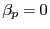 $ \beta_p=0$