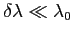 $ \delta\lambda\ll\lambda_0$