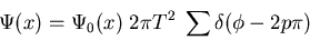 \begin{displaymath}\Psi(x)=\Psi_0(x)\; 2\pi T^2 \; \sum \delta(\phi-2p\pi)
\end{displaymath}
