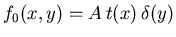 $f_0(x,y)=A\, t(x)\, \delta(y)$