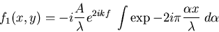 \begin{displaymath}f_1(x,y)=-i A f e^{2 i k f} \; \int \exp -2 i \pi \frac{\alpha x}{\lambda} \; d\alpha
\end{displaymath}