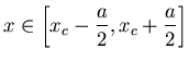 $\displaystyle x\in \left[x_c-\frac{a}{2},x_c+\frac{a}{2}\right]$