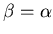 $\beta=\alpha$