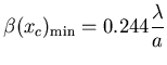 $\displaystyle \beta(x_c)_{\mbox{\scriptsize min}}=0.244 \frac{\lambda}{a}$
