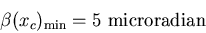 \begin{displaymath}\beta(x_c)_{\mbox{\scriptsize min}}=\mbox{5 microradian}\end{displaymath}