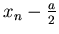 $x_n-\frac{a}{2}$