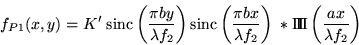\begin{displaymath}f_{P1}(x,y)=K' \; \mbox{sinc}\left(\frac{\pi b y}{\lambda f_......ight)\; \ast \Pi\!\!\!\Pi \left(\frac{a x}{\lambda f_2}\right)\end{displaymath}