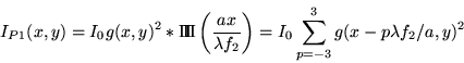 \begin{displaymath}I_{P1}(x,y)=I_0 g(x,y)^2 \ast \Pi\!\!\!\Pi \left(\frac{a x}{\lambda f_2}\right) = I_0 \sum_{p=-3}^3g(x-p\lambda f_2/a,y)^2\end{displaymath}