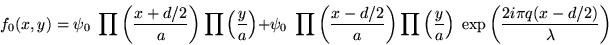 \begin{displaymath}f_0(x,y)=\psi_0\; \prod\left(\frac{x+d/2}{a}\right) \prod\le......}\right)\; \exp \left(\frac{ 2 i \pi q(x-d/2)}{\lambda}\right)\end{displaymath}