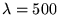 $\lambda=500$
