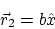 \begin{displaymath}
\vec r_2=b \hat x
\end{displaymath}