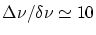 $\Delta\nu/\delta\nu \simeq 10$