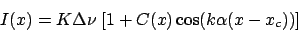 \begin{displaymath}
I(x)=K \Delta\nu \; [1+C(x) \cos(k\alpha (x-x_c)) ]
\end{displaymath}