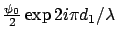 $\frac{\psi_0}{2} \exp 2 i \pi d_1/\lambda$