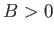 $B>0$