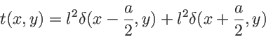 \begin{displaymath}
t(x,y)=l^2 \delta(x-\frac a 2,y)+ l^2 \delta(x+\frac a 2,y)
\end{displaymath}