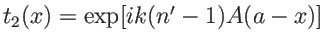 $t_2(x)=\exp[ik(n'-1)A(a-x)]$