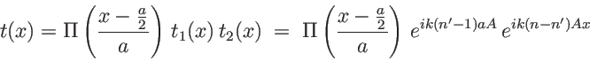 \begin{displaymath}
t(x)=\Pi\left(\frac{x-\frac a 2}{a}\right)\, t_1(x)\, t_2(x...
...frac{x-\frac a 2}{a}\right)\, e^{ik(n'-1)aA}\, e^{ik(n-n')Ax}
\end{displaymath}