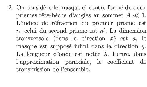 $\textstyle \parbox{9cm}{
\begin{enumerate}\setcounter{enumi}1
\item On considr...
...on paraxiale, le coefficient de transmission de l'ensemble.\\
\end{enumerate}}$