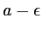 $ a-\epsilon$